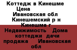 Коттедж в Кинешме › Цена ­ 3 200 000 - Ивановская обл., Кинешемский р-н, Кинешма г. Недвижимость » Дома, коттеджи, дачи продажа   . Ивановская обл.